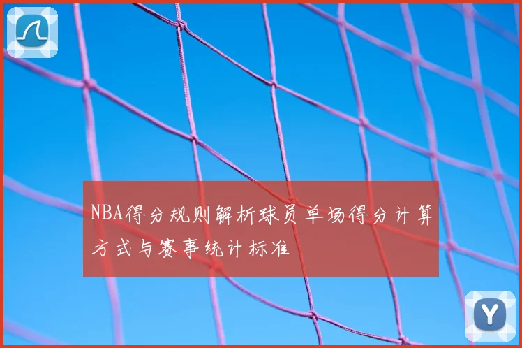 NBA得分规则解析球员单场得分计算方式与赛事统计标准