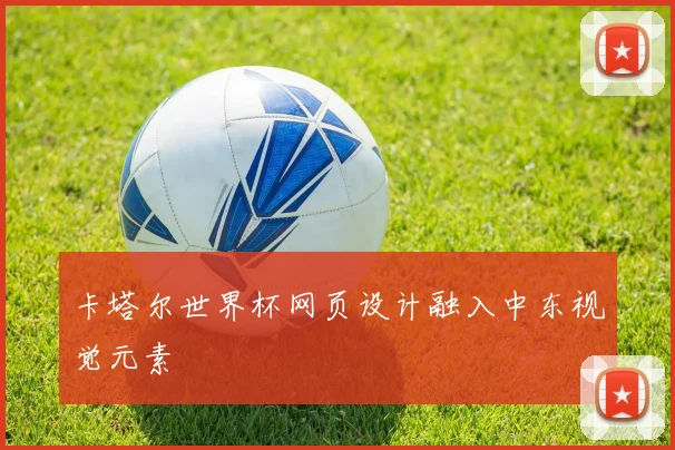 卡塔尔世界杯网页设计融入中东视觉元素