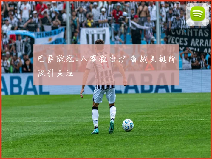 巴萨欧冠1八赛程出炉 备战关键阶段引关注
