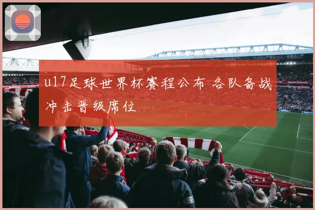 u17足球世界杯赛程公布 各队备战冲击晋级席位