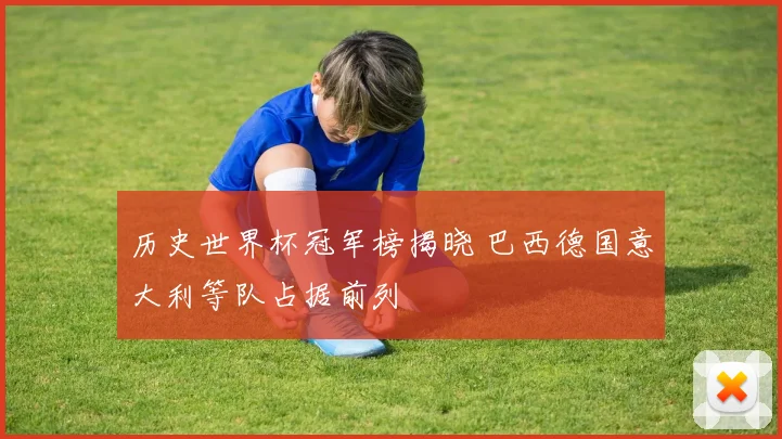 历史世界杯冠军榜揭晓 巴西德国意大利等队占据前列