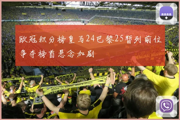欧冠积分榜皇马24巴黎25暂列前位争夺榜首悬念加剧