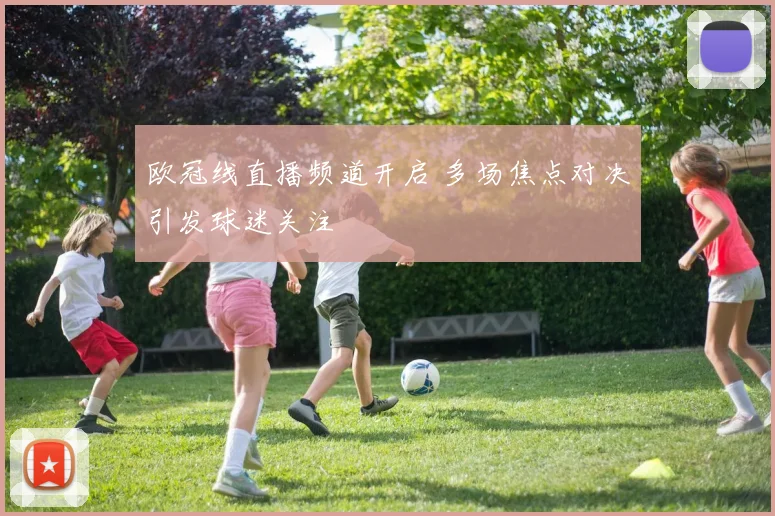 欧冠线直播频道开启 多场焦点对决引发球迷关注
