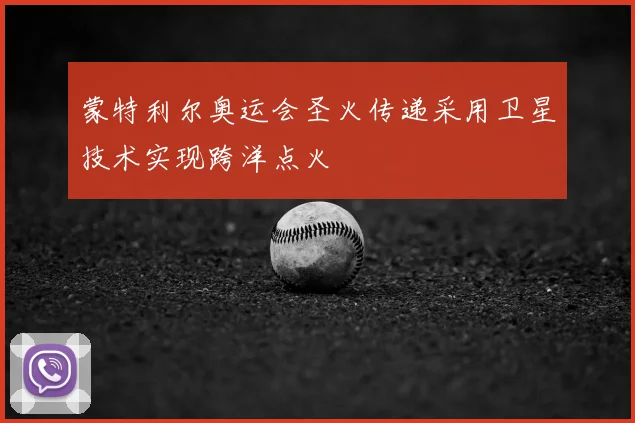 蒙特利尔奥运会圣火传递采用卫星技术实现跨洋点火