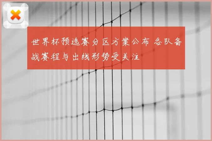 世界杯预选赛分区方案公布 各队备战赛程与出线形势受关注