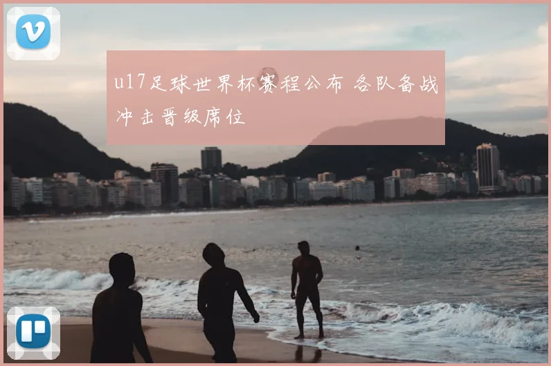 u17足球世界杯赛程公布 各队备战冲击晋级席位