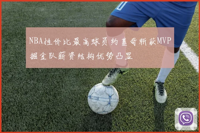 NBA性价比最高球员约基奇斩获MVP掘金队薪资结构优势凸显