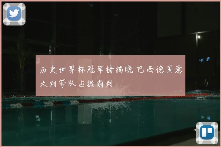 历史世界杯冠军榜揭晓 巴西德国意大利等队占据前列