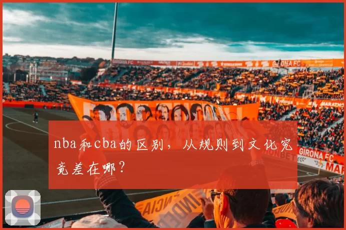 nba和cba的区别，从规则到文化究竟差在哪？