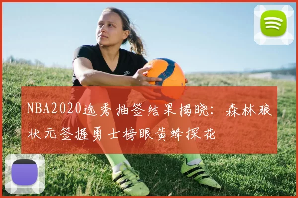 NBA2020选秀抽签结果揭晓：森林狼状元签握勇士榜眼黄蜂探花