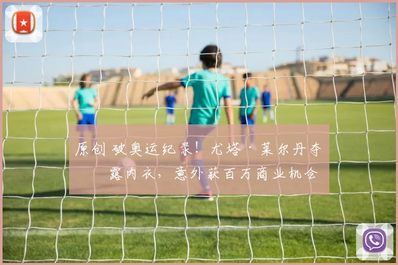 原创 破奥运纪录！尤塔·莱尔丹夺冠露内衣，意外获百万商业机会