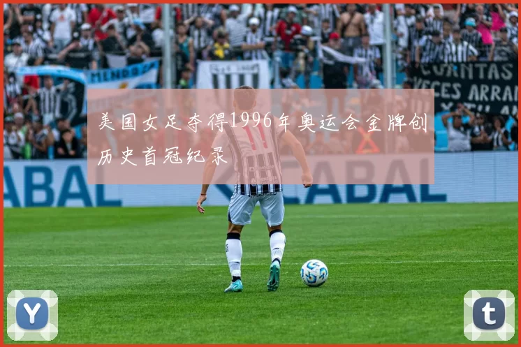 美国女足夺得1996年奥运会金牌创历史首冠纪录