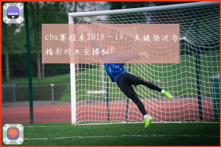 cba赛程表2018 - 19,关键场次与精彩对决全揭秘!