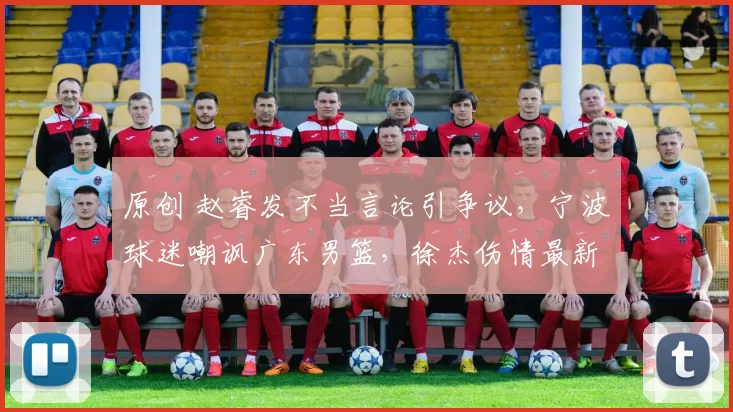 原创 赵睿发不当言论引争议，宁波球迷嘲讽广东男篮，徐杰伤情最新披露