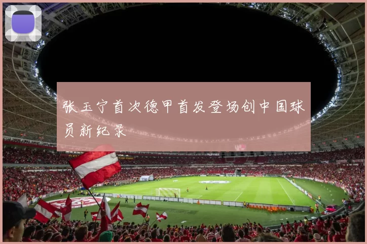 张玉宁首次德甲首发登场创中国球员新纪录