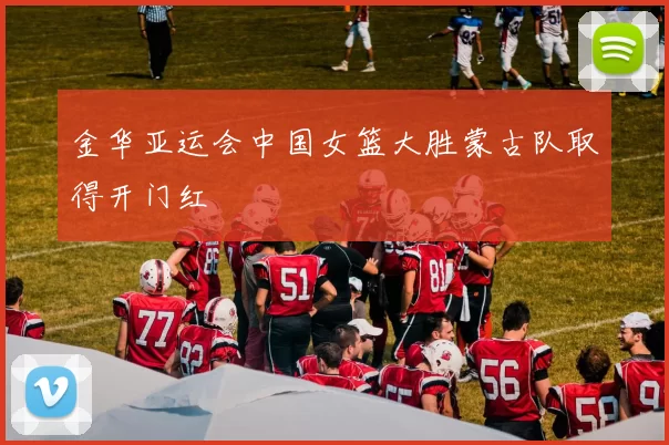 金华亚运会中国女篮大胜蒙古队取得开门红