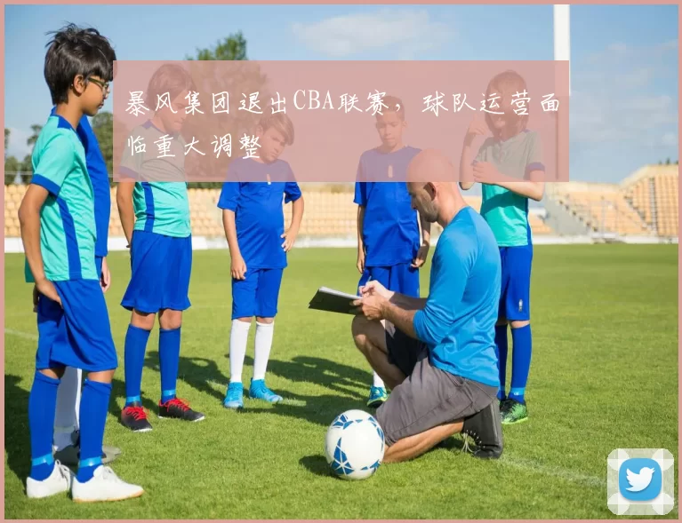 暴风集团退出CBA联赛，球队运营面临重大调整